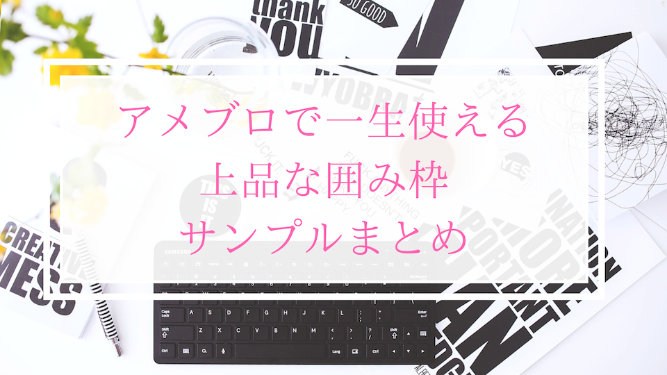 19版 アメブロで一生使える上品な囲み枠サンプルまとめ Web苦手な起業女性の為のひとめボレされちゃうホームページの作り方